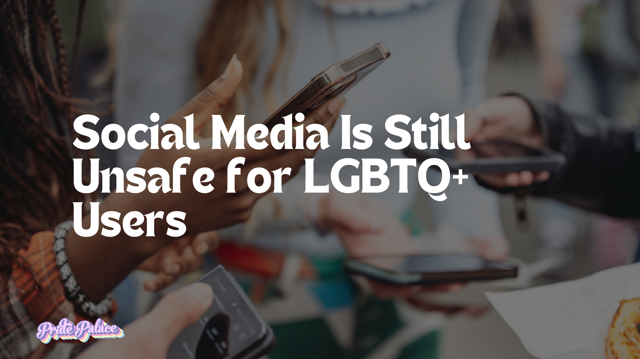 Social Media Is Still Unsafe for LGBTQ+ Users